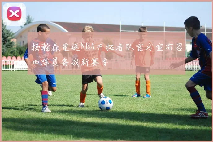 杨瀚森重返NBA开拓者队官方宣布召回球员备战新赛季