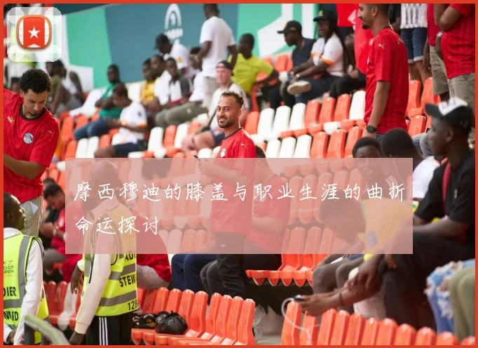 摩西穆迪的膝盖与职业生涯的曲折命运探讨
