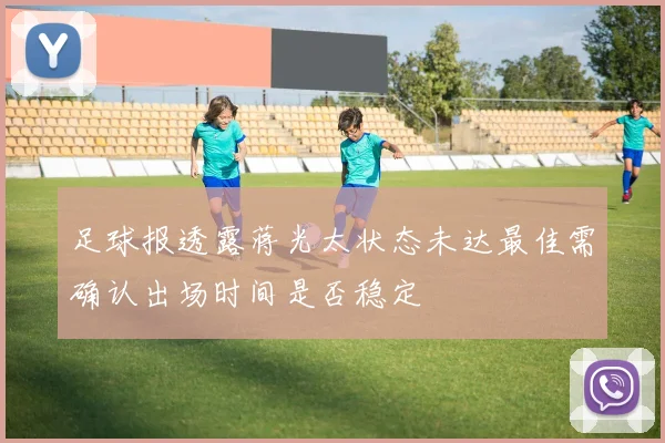 足球报透露蒋光太状态未达最佳需确认出场时间是否稳定