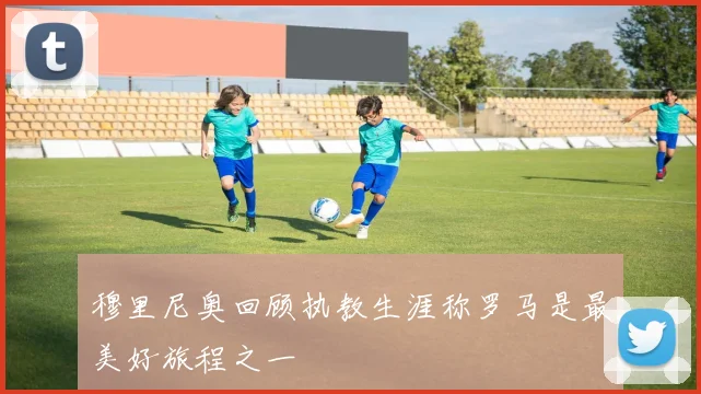 穆里尼奥回顾执教生涯称罗马是最美好旅程之一