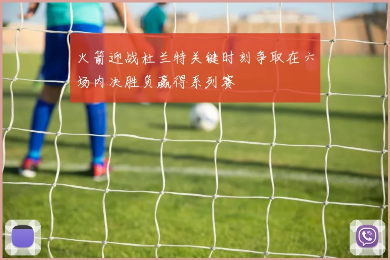 火箭迎战杜兰特关键时刻争取在六场内决胜负赢得系列赛